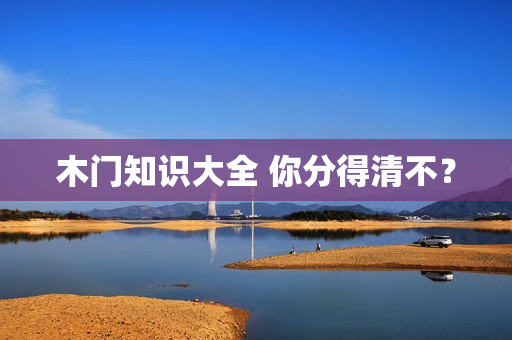 木门知识大全 你分得清不？