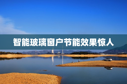 智能玻璃窗户节能效果惊人