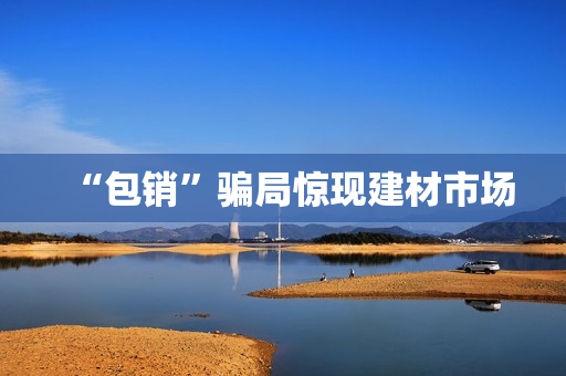 “包销”骗局惊现建材市场