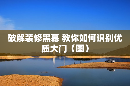破解装修黑幕 教你如何识别优质大门（图）