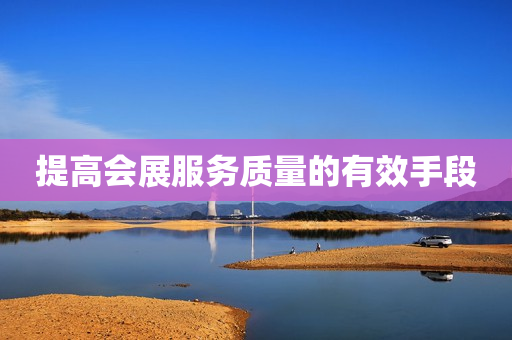 提高会展服务质量的有效手段