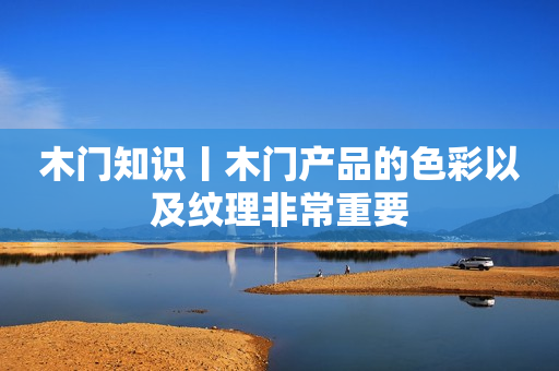 木门知识丨木门产品的色彩以及纹理非常重要