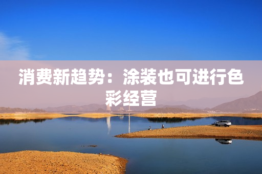 消费新趋势：涂装也可进行色彩经营