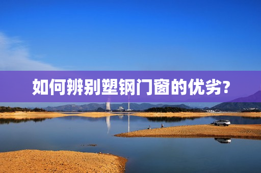 如何辨别塑钢门窗的优劣?