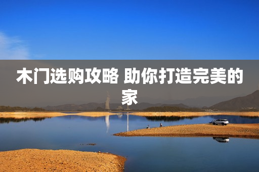 木门选购攻略 助你打造完美的家