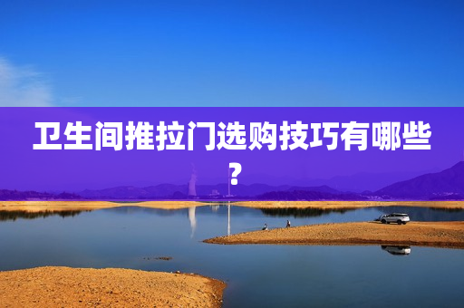 卫生间推拉门选购技巧有哪些？