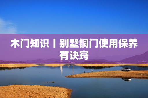 木门知识丨别墅铜门使用保养有诀窍