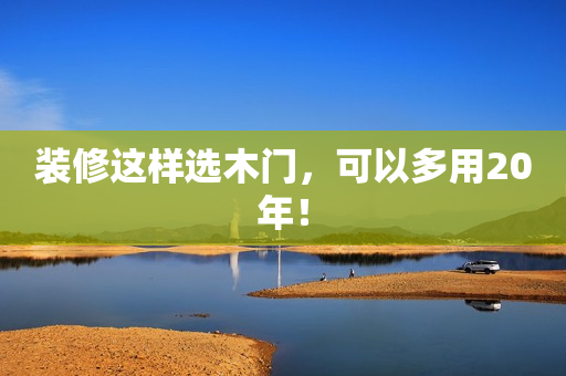 装修这样选木门，可以多用20年！