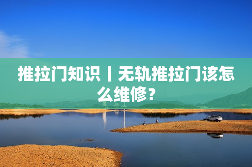 推拉门知识丨无轨推拉门该怎么维修？