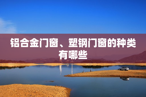 铝合金门窗、塑钢门窗的种类有哪些
