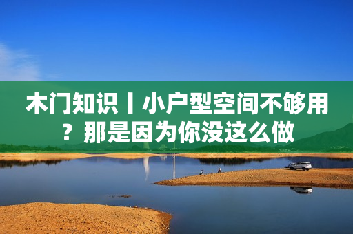 木门知识丨小户型空间不够用？那是因为你没这么做