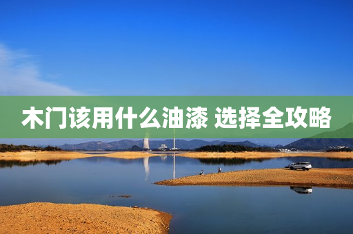 木门该用什么油漆 选择全攻略
