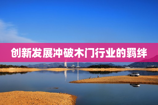 创新发展冲破木门行业的羁绊