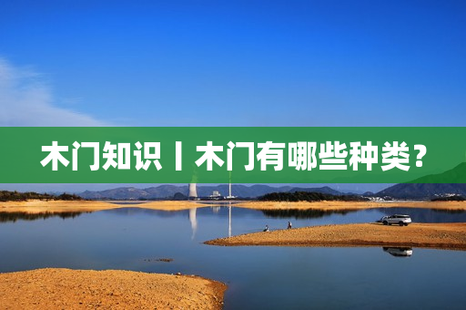 木门知识丨木门有哪些种类？