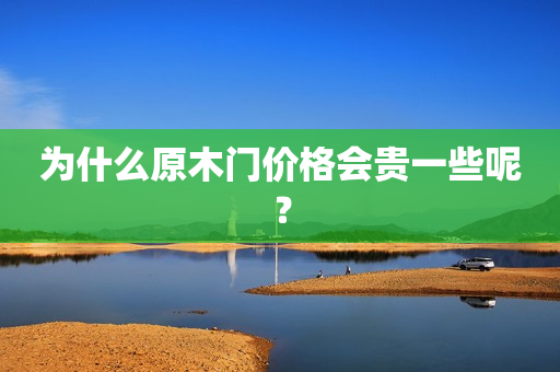 为什么原木门价格会贵一些呢？