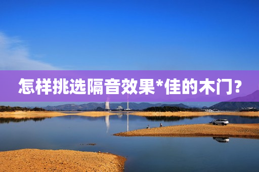 怎样挑选隔音效果*佳的木门？