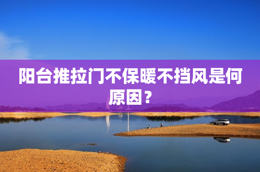 阳台推拉门不保暖不挡风是何原因？