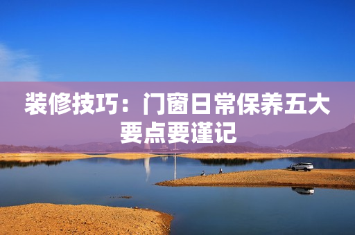 装修技巧：门窗日常保养五大要点要谨记