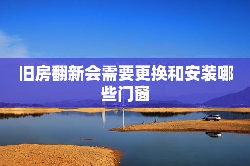 旧房翻新会需要更换和安装哪些门窗
