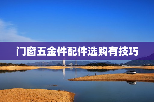 门窗五金件配件选购有技巧