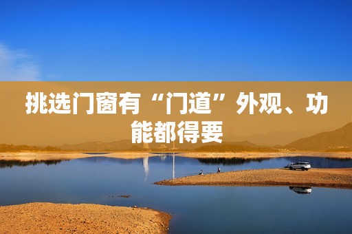 挑选门窗有“门道”外观、功能都得要