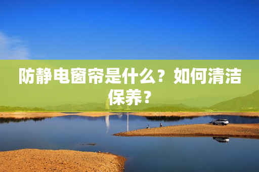 防静电窗帘是什么？如何清洁保养？