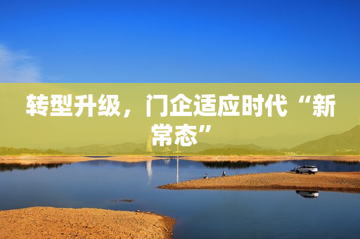 转型升级，门企适应时代“新常态”