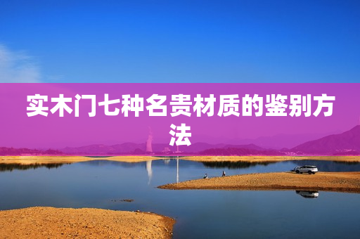 实木门七种名贵材质的鉴别方法