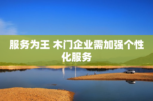 服务为王 木门企业需加强个性化服务