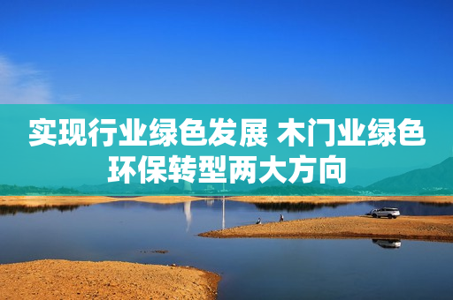 实现行业绿色发展 木门业绿色环保转型两大方向