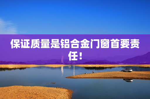 保证质量是铝合金门窗首要责任！