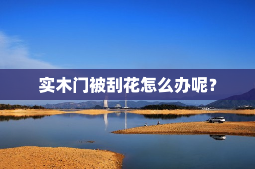 实木门被刮花怎么办呢？