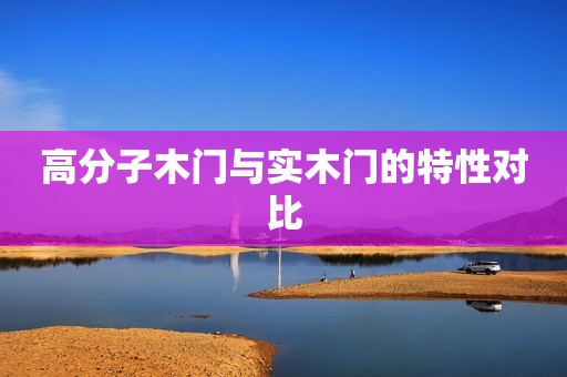 高分子木门与实木门的特性对比