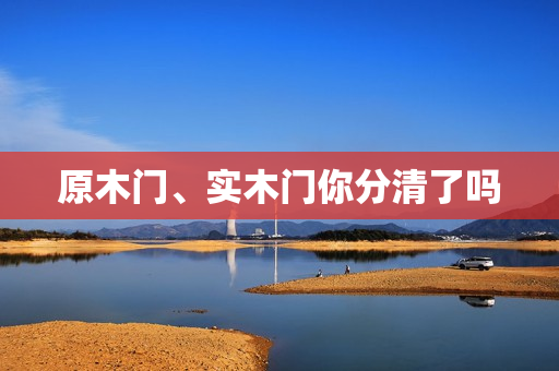 原木门、实木门你分清了吗