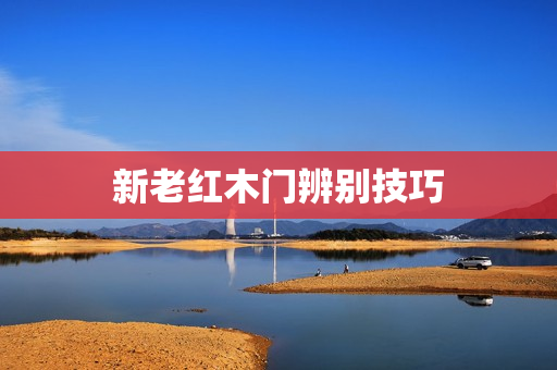 新老红木门辨别技巧