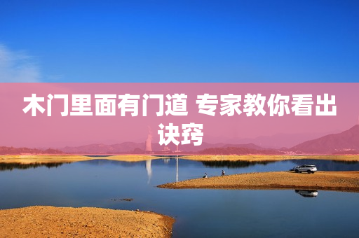 木门里面有门道 专家教你看出诀窍