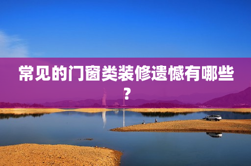 常见的门窗类装修遗憾有哪些？