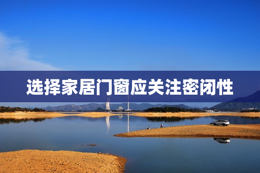 选择家居门窗应关注密闭性