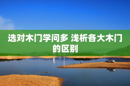 选对木门学问多 浅析各大木门的区别