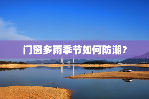 门窗多雨季节如何防潮？