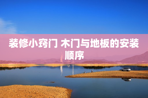 装修小窍门 木门与地板的安装顺序