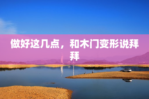 做好这几点，和木门变形说拜拜