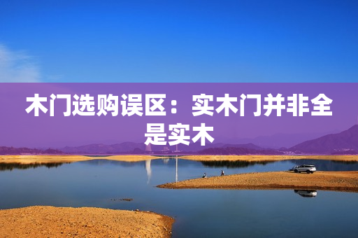 木门选购误区：实木门并非全是实木