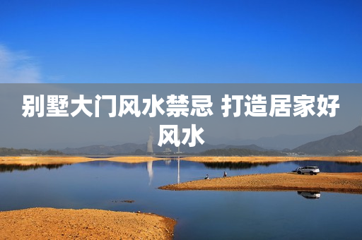 别墅大门风水禁忌 打造居家好风水