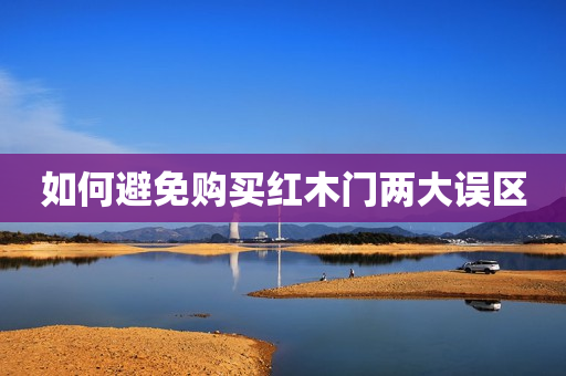 如何避免购买红木门两大误区