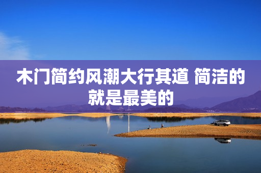 木门简约风潮大行其道 简洁的就是最美的