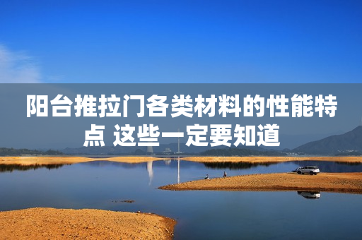 阳台推拉门各类材料的性能特点 这些一定要知道