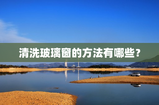 清洗玻璃窗的方法有哪些？