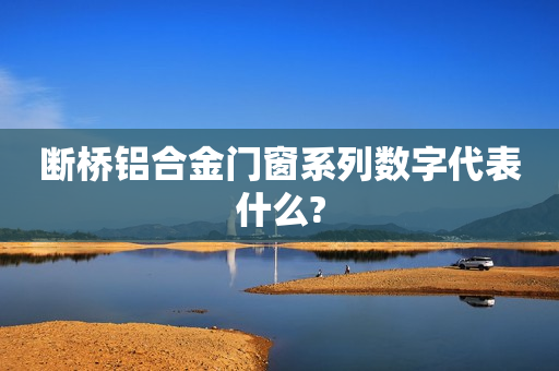 断桥铝合金门窗系列数字代表什么?