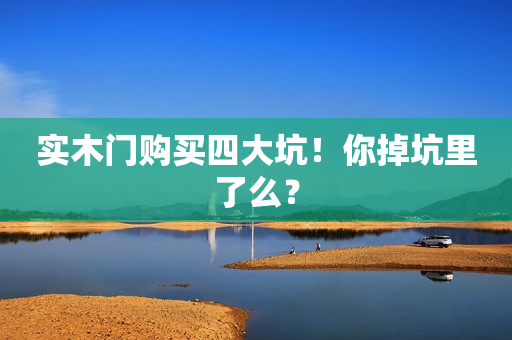 实木门购买四大坑！你掉坑里了么？